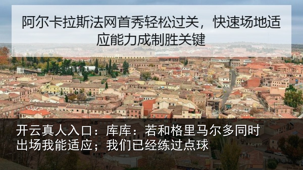 开云真人入口:库库:若和格里马尔多同时出场我能适应;我们已经练过点球
