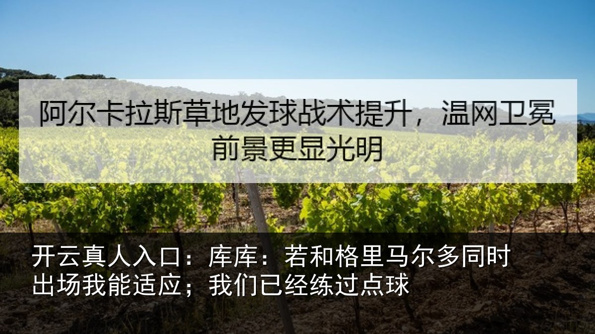 开云真人入口：库库：若和格里马尔多同时出场我能适应；我们已经练过点球