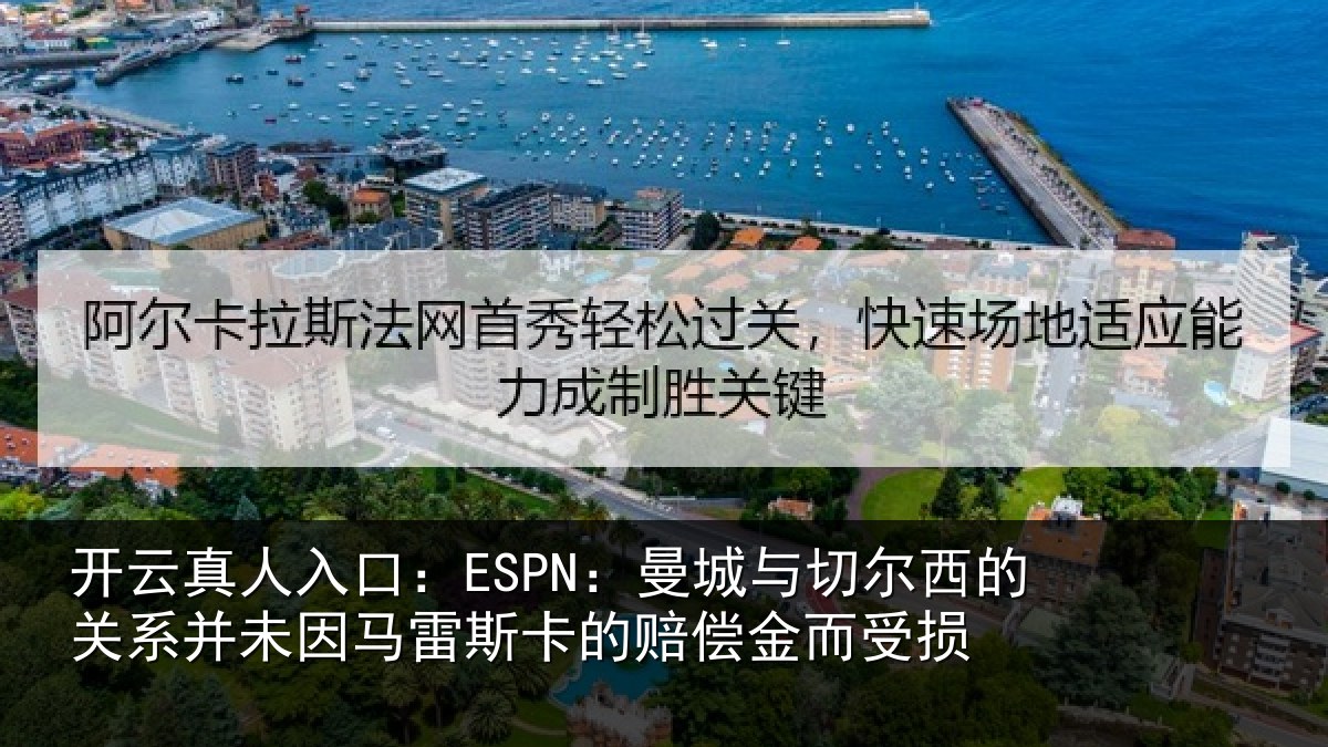开云真人入口：ESPN：曼城与切尔西的关系并未因马雷斯卡的赔偿金而受损
