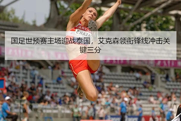 国足世预赛主场迎战泰国，艾克森领衔锋线冲击关键三分