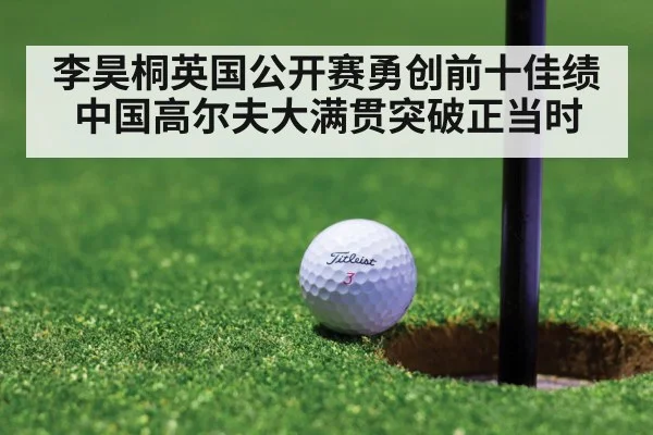 李昊桐英国公开赛勇创前十佳绩 中国高尔夫大满贯突破正当时