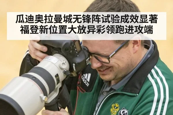 瓜迪奥拉曼城无锋阵试验成效显著 福登新位置大放异彩领跑进攻端