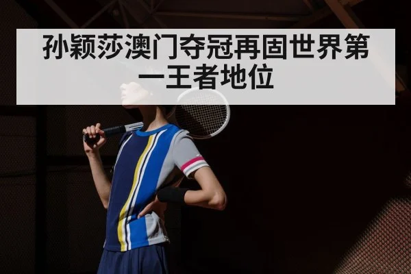 孙颖莎澳门夺冠再固世界第一王者地位