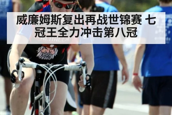 威廉姆斯复出再战世锦赛 七冠王全力冲击第八冠