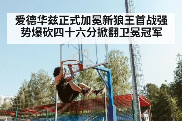 爱德华兹正式加冕新狼王首战强势爆砍四十六分掀翻卫冕冠军